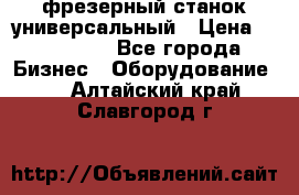 фрезерный станок универсальный › Цена ­ 130 000 - Все города Бизнес » Оборудование   . Алтайский край,Славгород г.